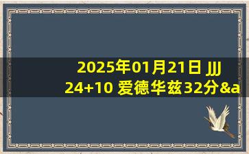 2025年01月21日 JJJ24+10 爱德华兹32分&失绝杀 里德29+8 灰熊逆转森林狼